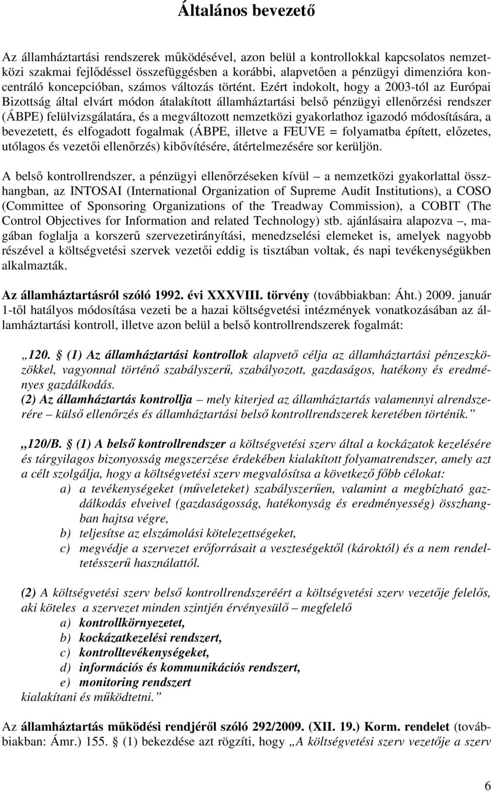 Ezért indokolt, hogy a 2003-tól az Európai Bizottság által elvárt módon átalakított államháztartási belső pénzügyi ellenőrzési rendszer (ÁBPE) felülvizsgálatára, és a megváltozott nemzetközi