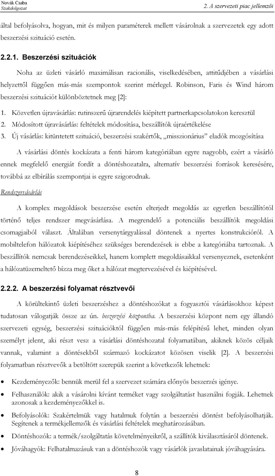 Robinson, Faris és Wind három beszerzési szituációt különböztetnek meg [2]: 1. Közvetlen újravásárlás: rutinszerű újrarendelés kiépített partnerkapcsolatokon keresztül 2.