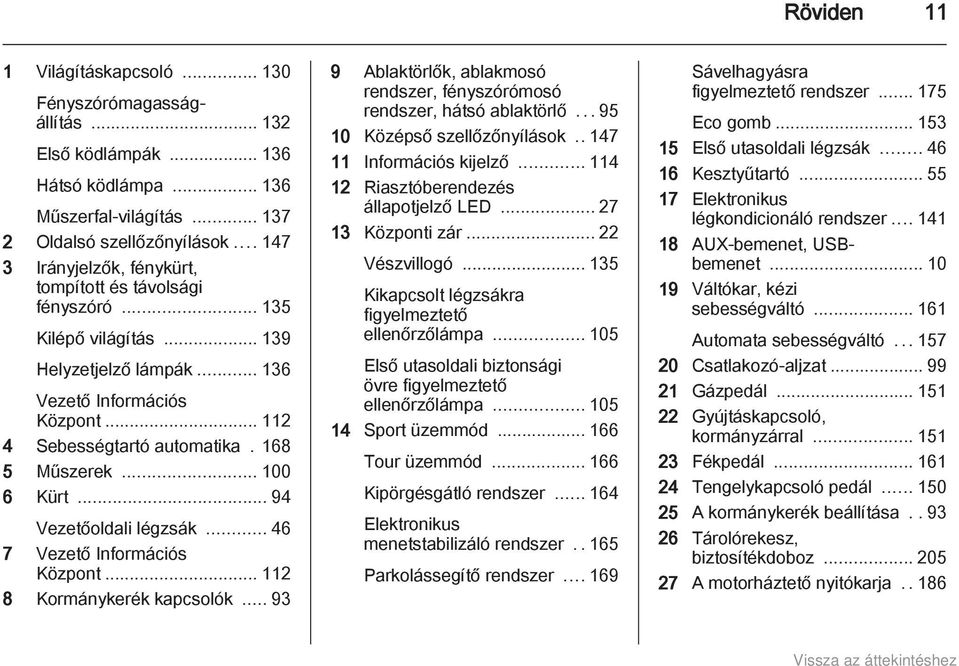 .. 100 6 Kürt... 94 Vezetőoldali légzsák... 46 7 Vezető Információs Központ... 112 8 Kormánykerék kapcsolók... 93 9 Ablaktörlők, ablakmosó rendszer, fényszórómosó rendszer, hátsó ablaktörlő.