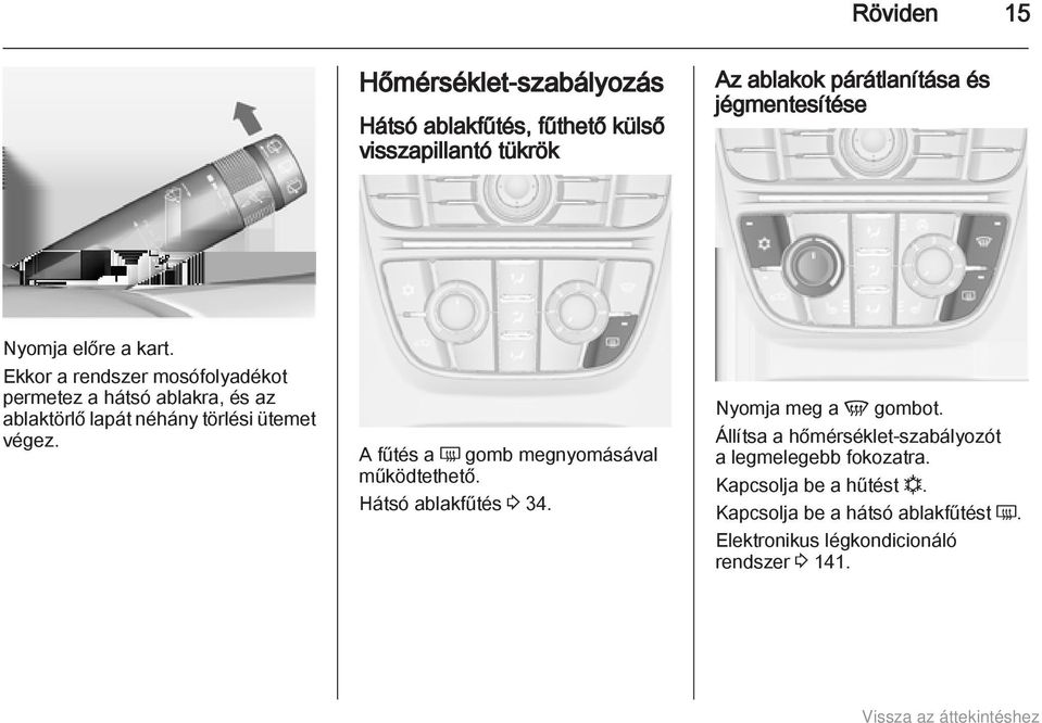 Ekkor a rendszer mosófolyadékot permetez a hátsó ablakra, és az ablaktörlő lapát néhány törlési ütemet végez.