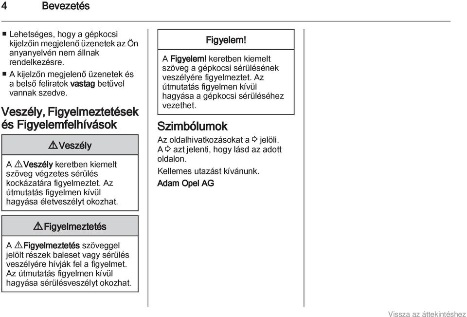 Figyelem! A Figyelem! keretben kiemelt szöveg a gépkocsi sérülésének veszélyére figyelmeztet. Az útmutatás figyelmen kívül hagyása a gépkocsi sérüléséhez vezethet.