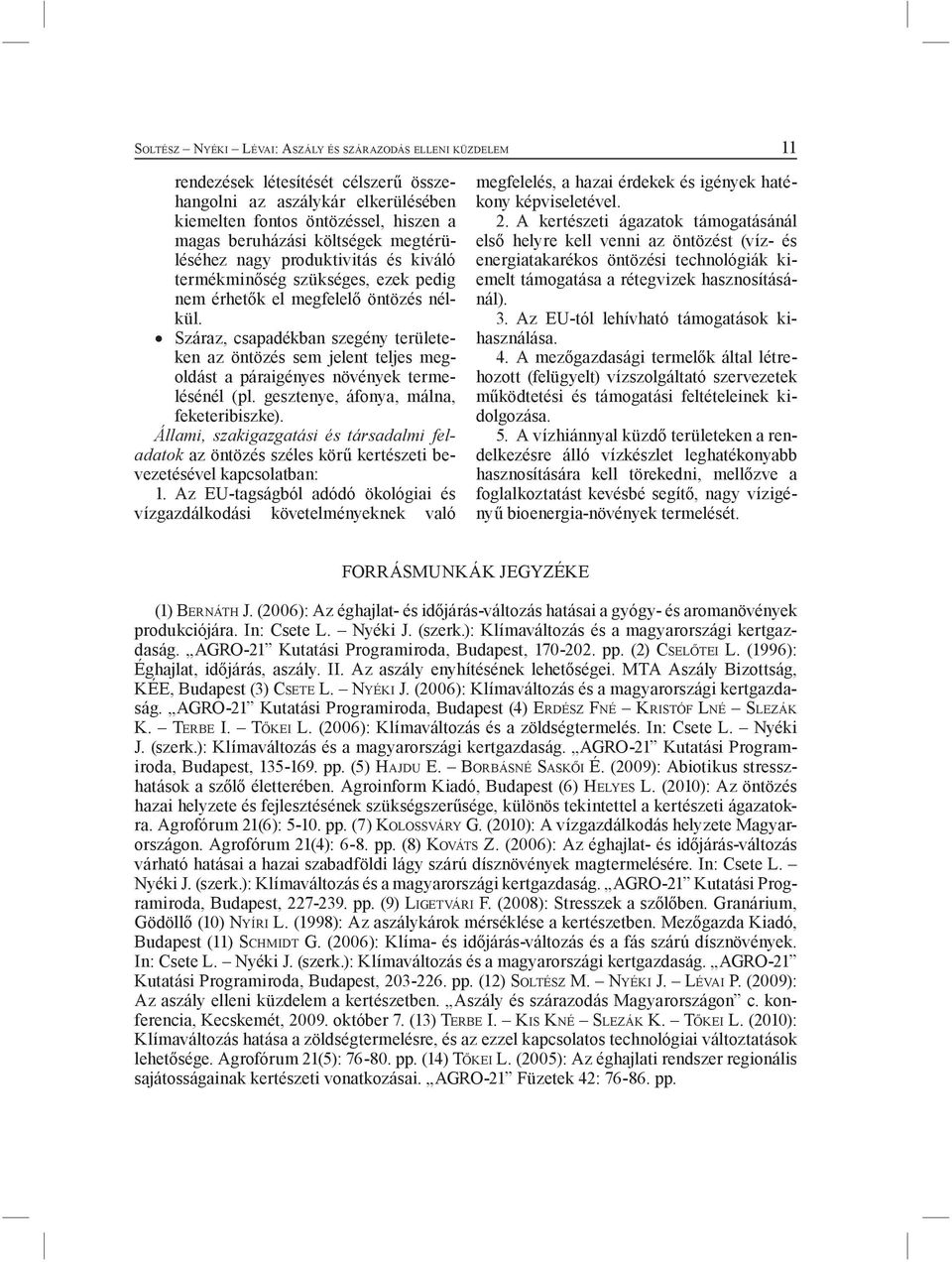 Száraz, csapadékban szegény területeken az öntözés sem jelent teljes megoldást a páraigényes növények termelésénél (pl. gesztenye, áfonya, málna, feketeribiszke).