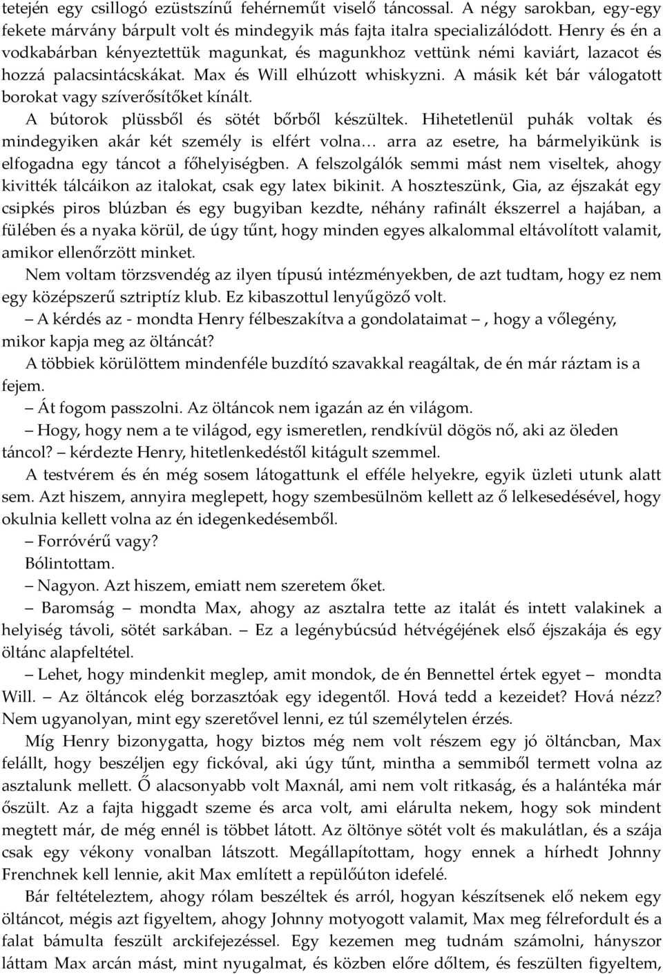 A másik két bár válogatott borokat vagy szíverősítőket kínált. A bútorok plüssből és sötét bőrből készültek.