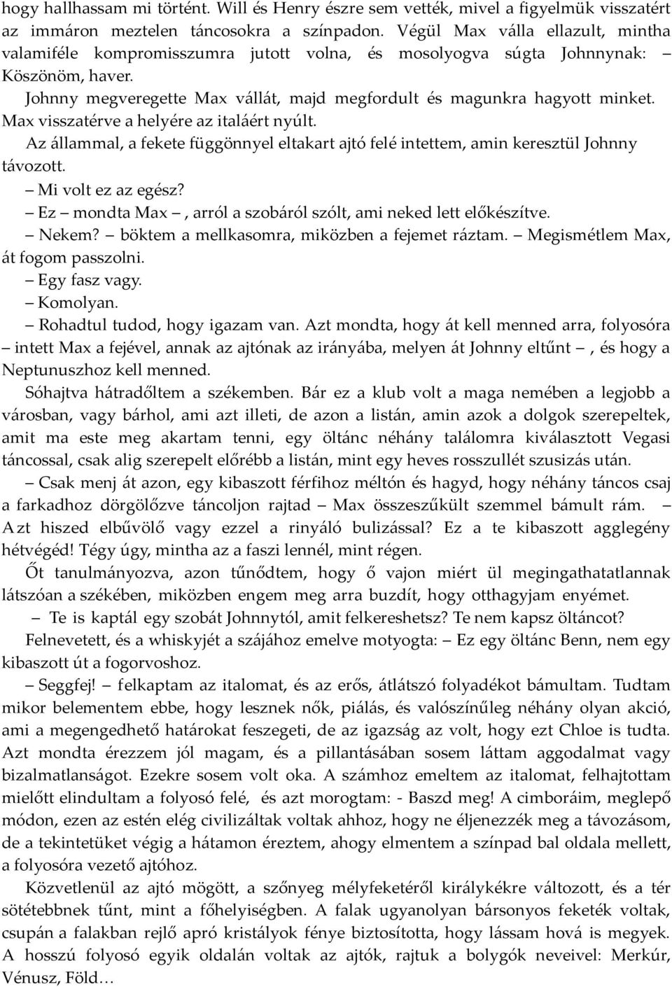 Max visszatérve a helyére az italáért nyúlt. Az állammal, a fekete függönnyel eltakart ajtó felé intettem, amin keresztül Johnny távozott. Mi volt ez az egész?