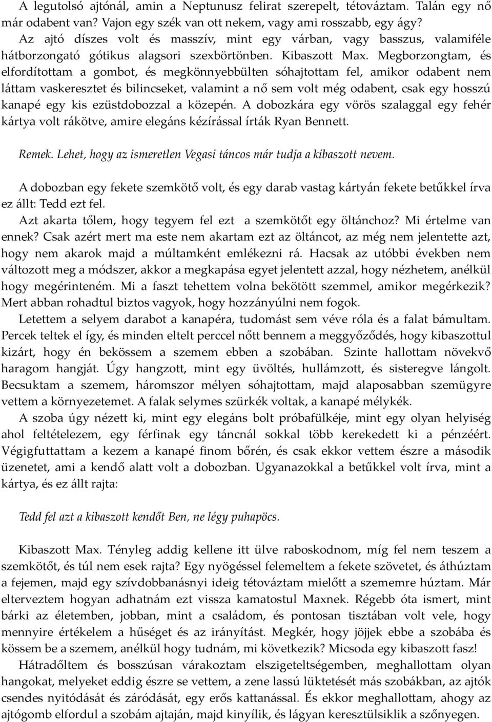 Megborzongtam, és elfordítottam a gombot, és megkönnyebbülten sóhajtottam fel, amikor odabent nem láttam vaskeresztet és bilincseket, valamint a nő sem volt még odabent, csak egy hosszú kanapé egy