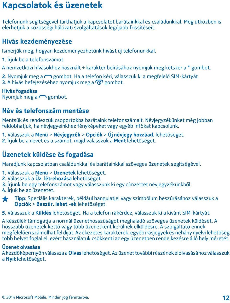 2. Nyomjuk meg a gombot. Ha a telefon kéri, válasszuk ki a megfelelő SIM-kártyát. 3. A hívás befejezéséhez nyomjuk meg a gombot. Hívás fogadása Nyomjuk meg a gombot.