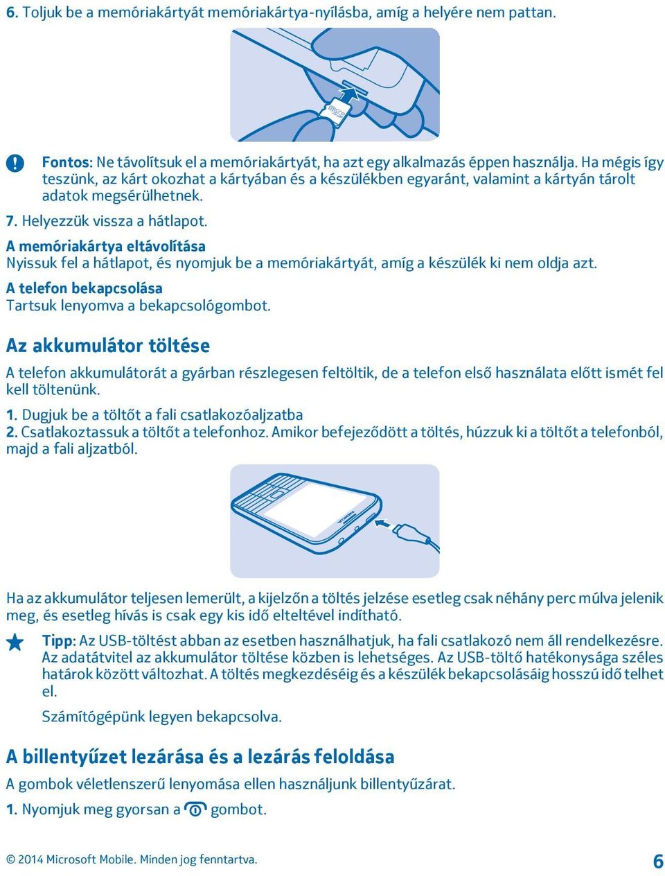 A memóriakártya eltávolítása Nyissuk fel a hátlapot, és nyomjuk be a memóriakártyát, amíg a készülék ki nem oldja azt. A telefon bekapcsolása Tartsuk lenyomva a bekapcsológombot.