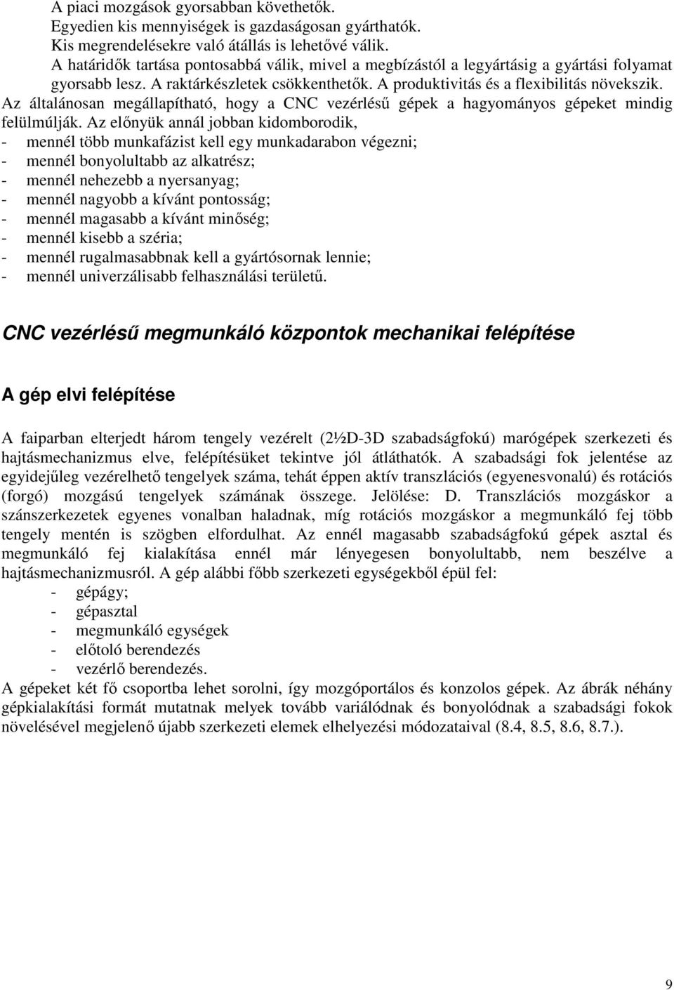 Az általánosan megállapítható, hogy a CNC vezérléső gépek a hagyományos gépeket mindig felülmúlják.