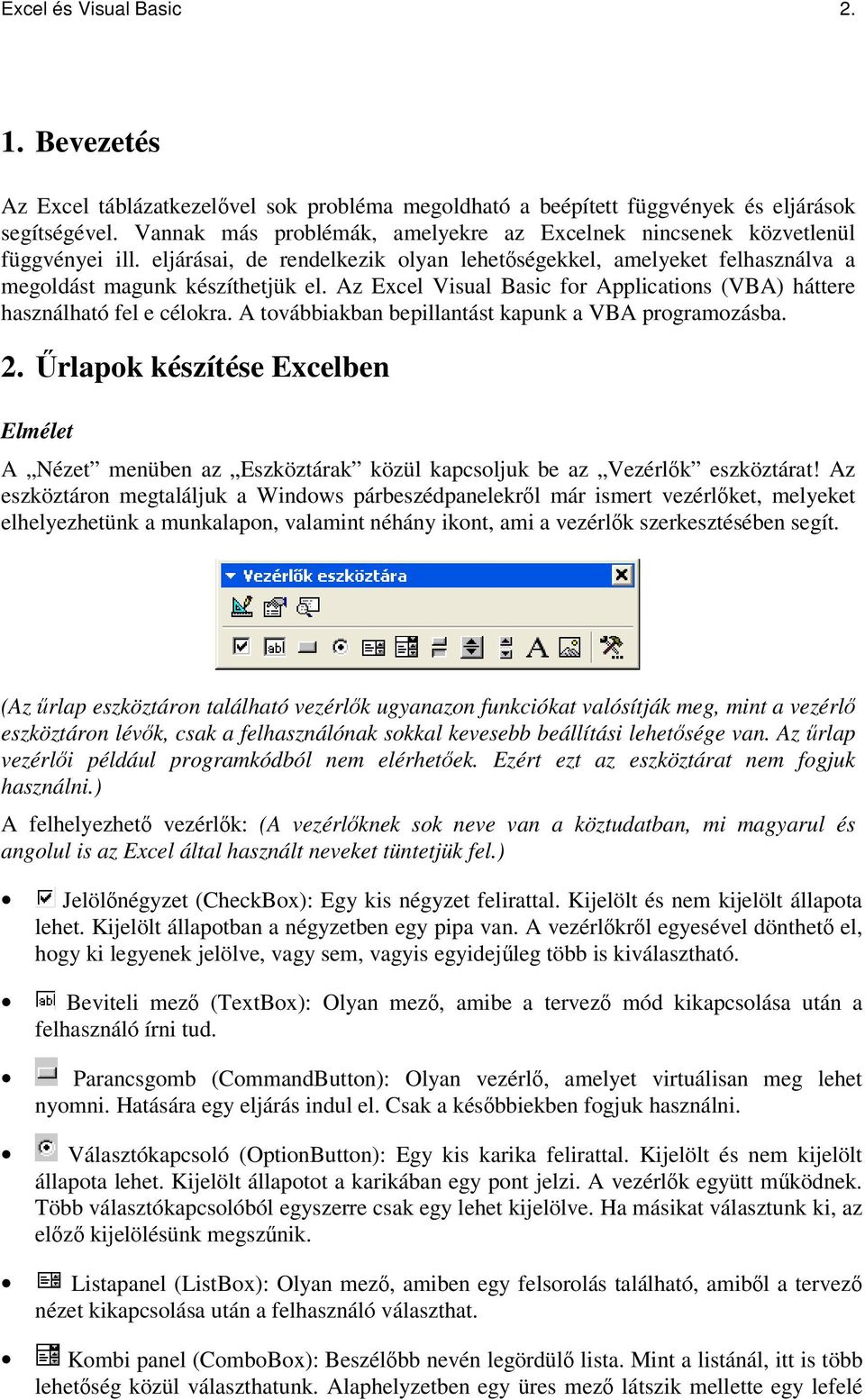 Az Excel Visual Basic for Applications (VBA) háttere használható fel e célokra. A továbbiakban bepillantást kapunk a VBA programozásba. 2.