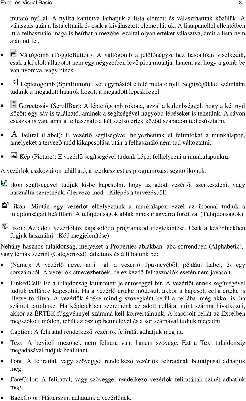 Váltógomb (ToggleButton): A váltógomb a jelölnégyzethez hasonlóan viselkedik, csak a kijelölt állapotot nem egy négyzetben lév pipa mutatja, hanem az, hogy a gomb be van nyomva, vagy nincs.