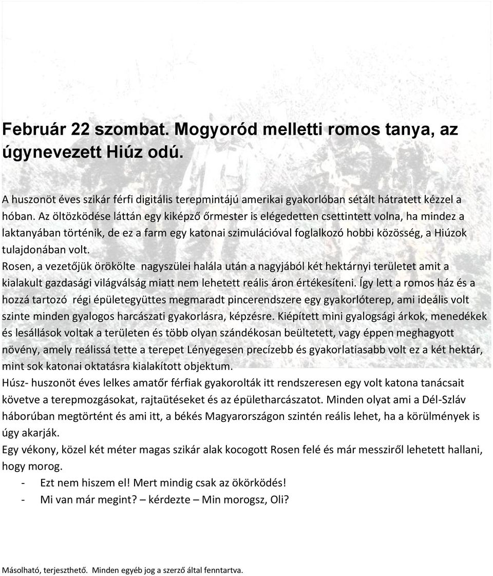 volt. Rosen, a vezetőjük örökölte nagyszülei halála után a nagyjából két hektárnyi területet amit a kialakult gazdasági világválság miatt nem lehetett reális áron értékesíteni.