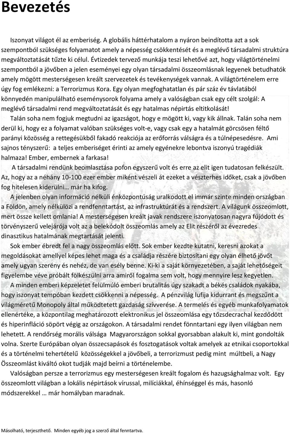 Évtizedek tervező munkája teszi lehetővé azt, hogy világtörténelmi szempontból a jövőben a jelen eseményei egy olyan társadalmi összeomlásnak legyenek betudhatók amely mögött mesterségesen kreált