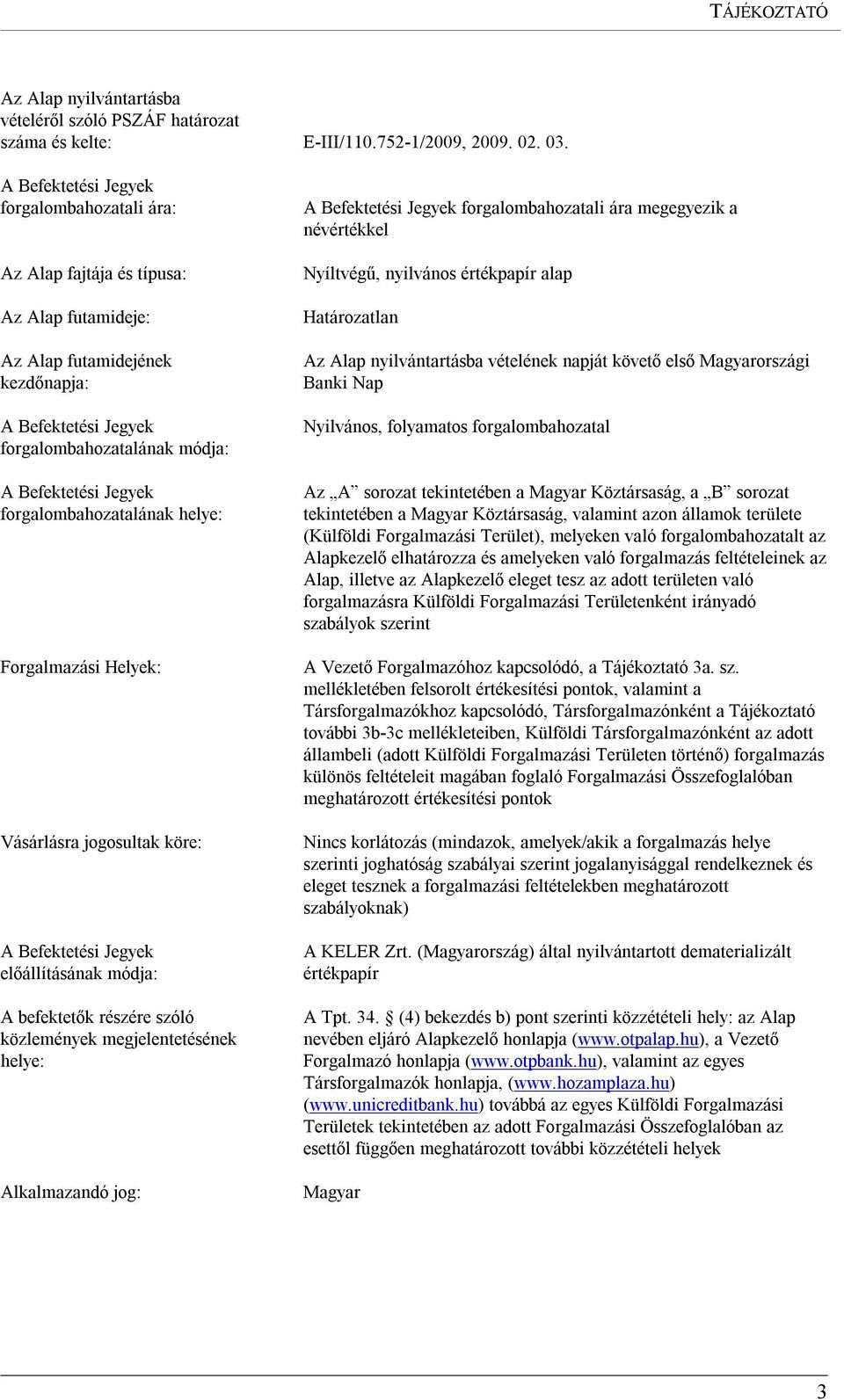 forgalombahozatalának helye: Forgalmazási Helyek: Vásárlásra jogosultak köre: A Befektetési Jegyek előállításának módja: A befektetők részére szóló közlemények megjelentetésének helye: Alkalmazandó