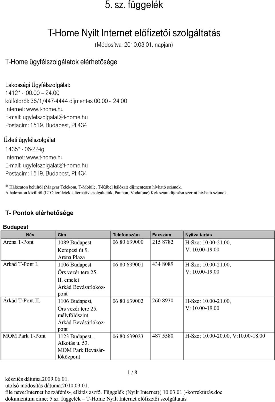 t-home.hu E-mail: ugyfelszolgalat@t-home.hu Postacím: 1519. Budapest, Pf.434 * Hálózaton belülről (Magyar Telekom, T-Mobile, T-Kábel hálózat) díjmentesen hívható számok.