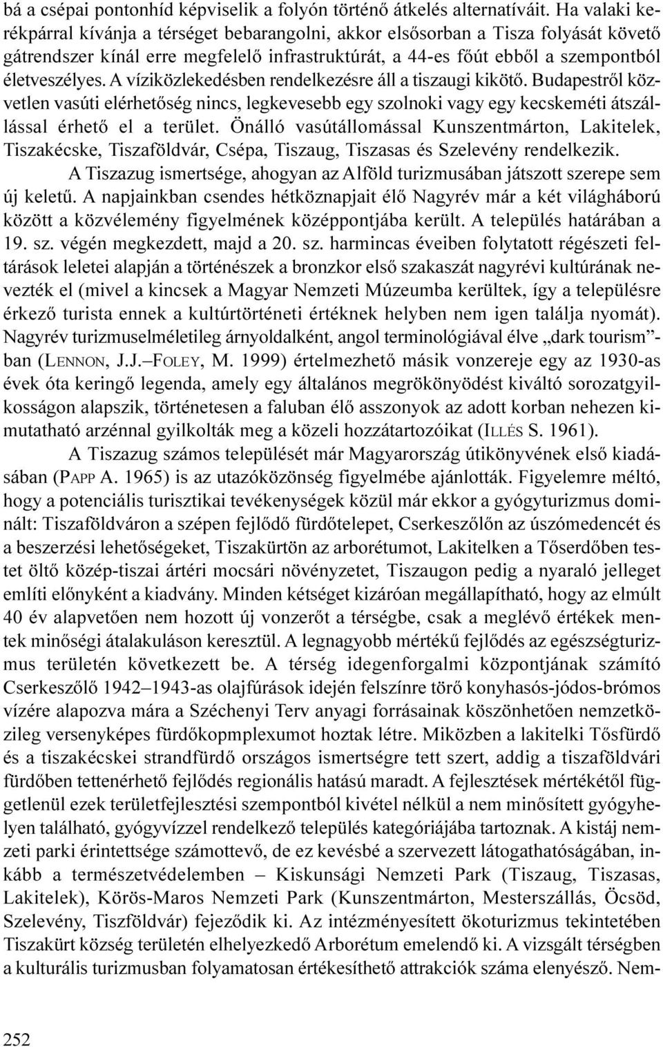 A víziközlekedésben rendelkezésre áll a tiszaugi kikötõ. Budapestrõl közvetlen vasúti elérhetõség nincs, legkevesebb egy szolnoki vagy egy kecskeméti átszállással érhetõ el a terület.