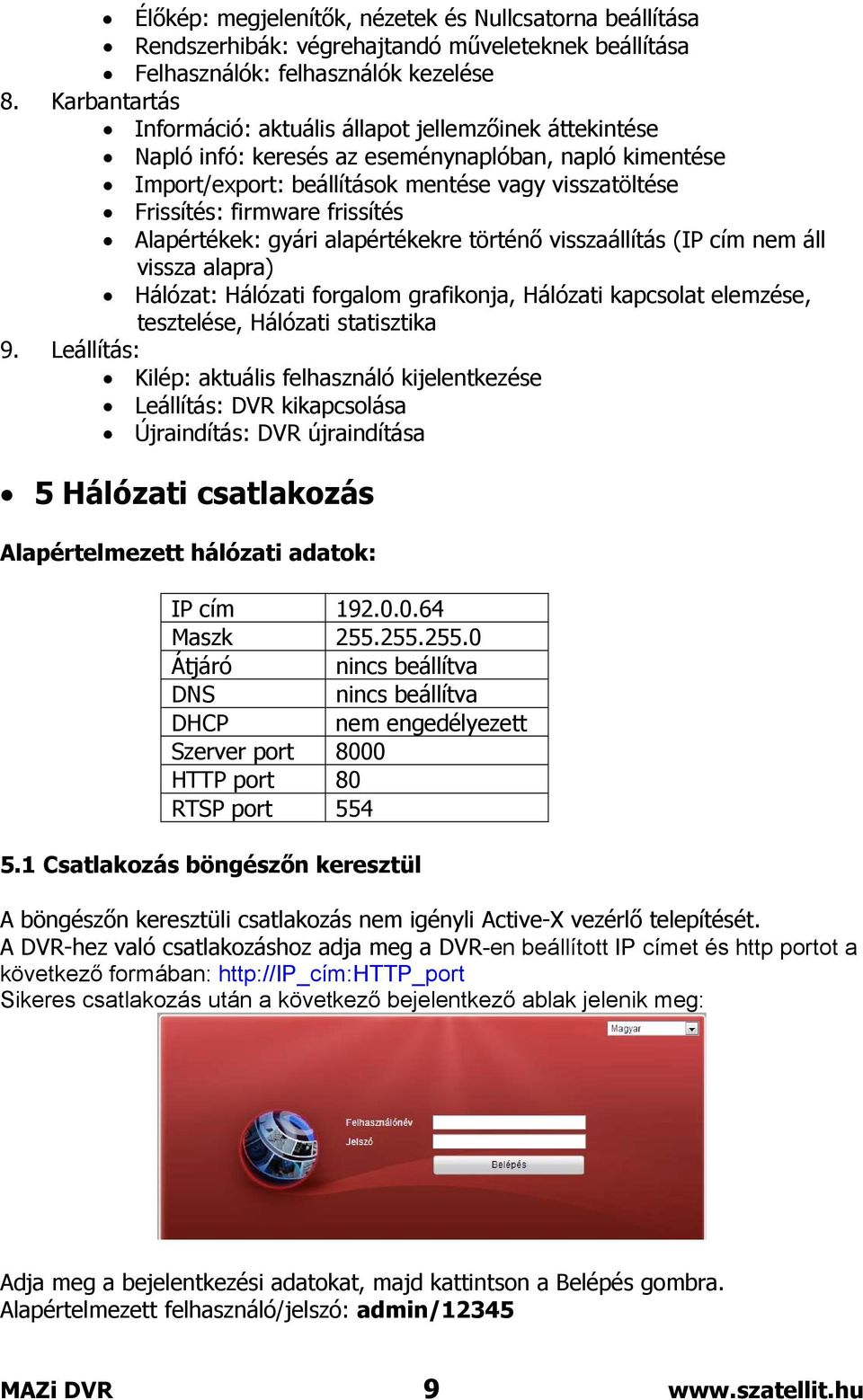 frissítés Alapértékek: gyári alapértékekre történő visszaállítás (IP cím nem áll vissza alapra) Hálózat: Hálózati forgalom grafikonja, Hálózati kapcsolat elemzése, tesztelése, Hálózati statisztika 9.