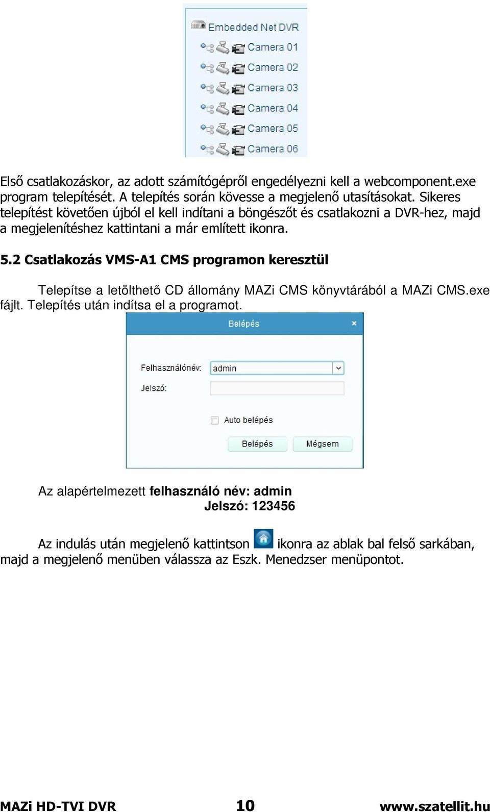 2 Csatlakozás VMS-A1 CMS programon keresztül Telepítse a letölthető CD állomány MAZi CMS könyvtárából a MAZi CMS.exe fájlt. Telepítés után indítsa el a programot.