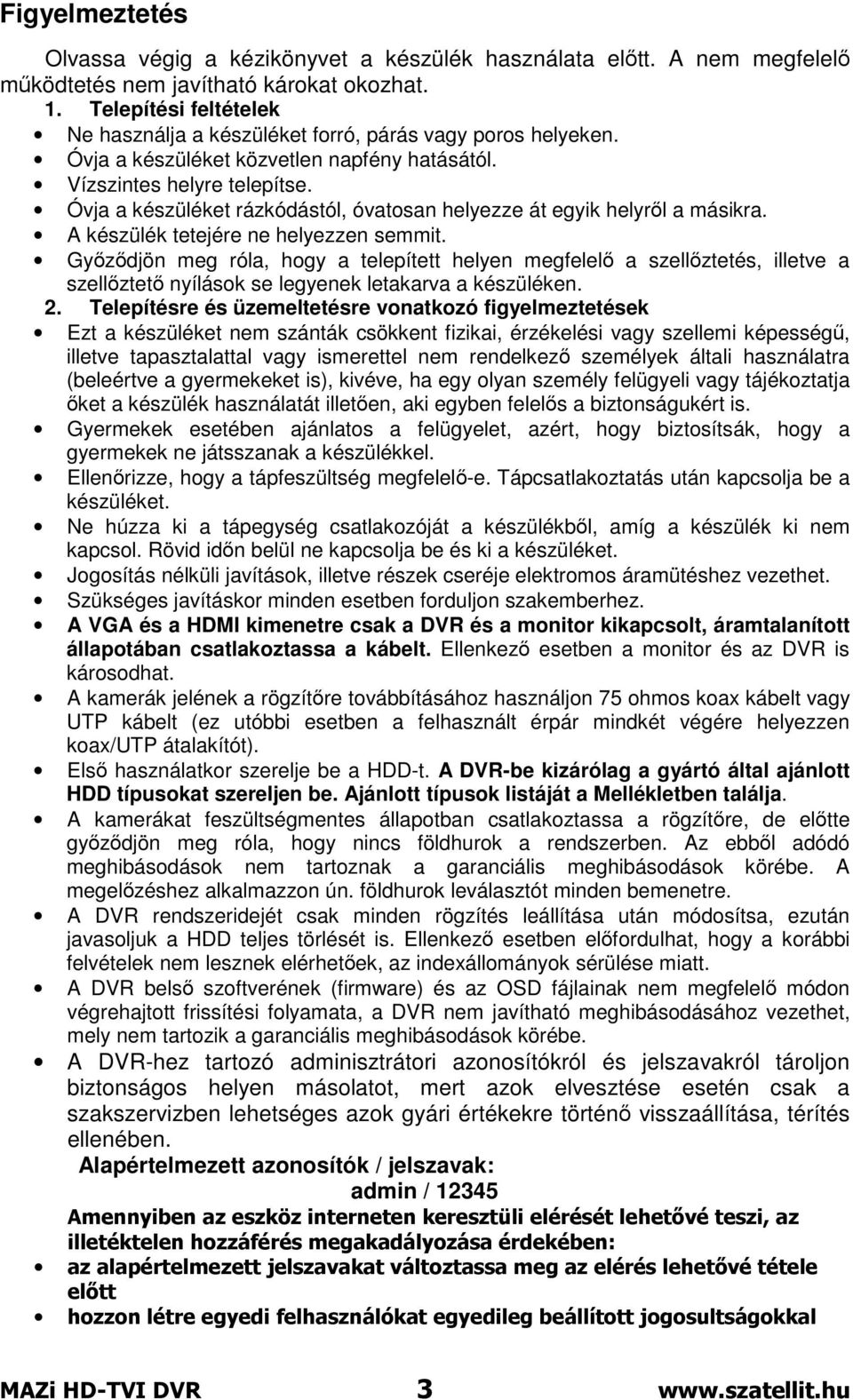 Óvja a készüléket rázkódástól, óvatosan helyezze át egyik helyről a másikra. A készülék tetejére ne helyezzen semmit.