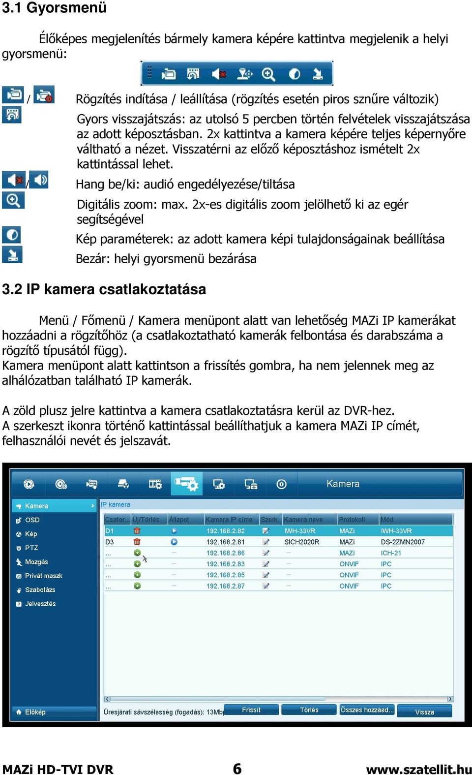 Visszatérni az előző képosztáshoz ismételt 2x kattintással lehet. / Hang be/ki: audió engedélyezése/tiltása Digitális zoom: max.