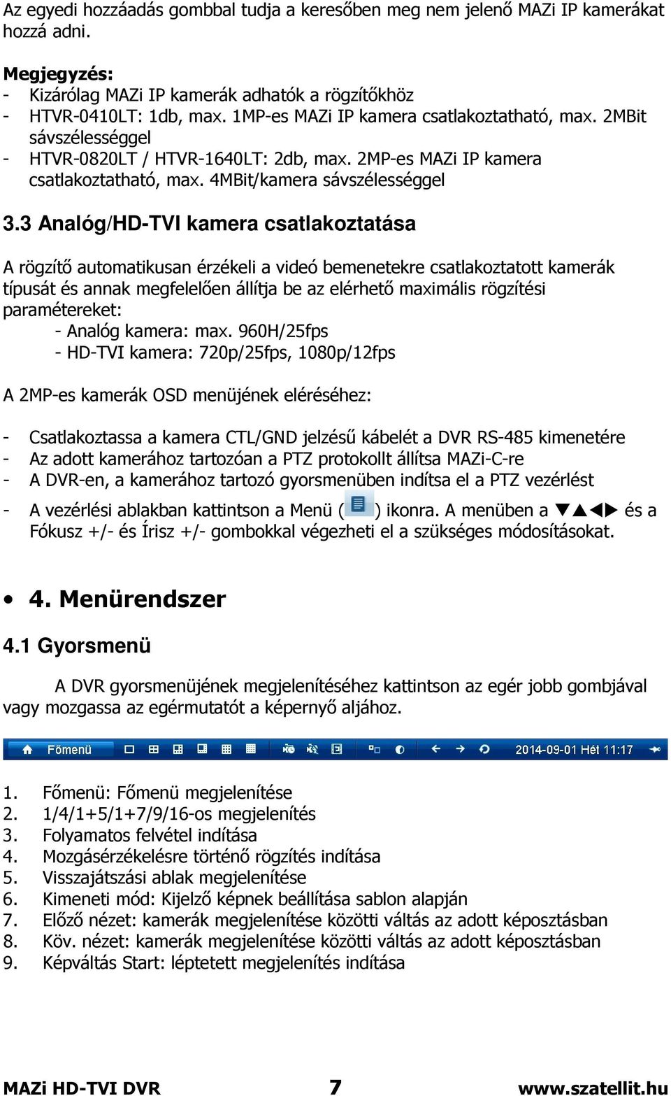 3 Analóg/HD-TVI kamera csatlakoztatása A rögzítő automatikusan érzékeli a videó bemenetekre csatlakoztatott kamerák típusát és annak megfelelően állítja be az elérhető maximális rögzítési