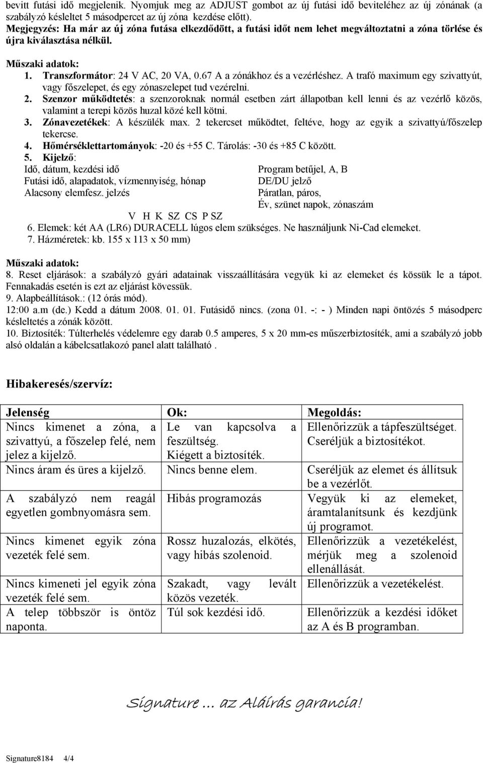 67 A a zónákhoz és a vezérléshez. A trafó maximum egy szivattyút, vagy főszelepet, és egy zónaszelepet tud vezérelni. 2.