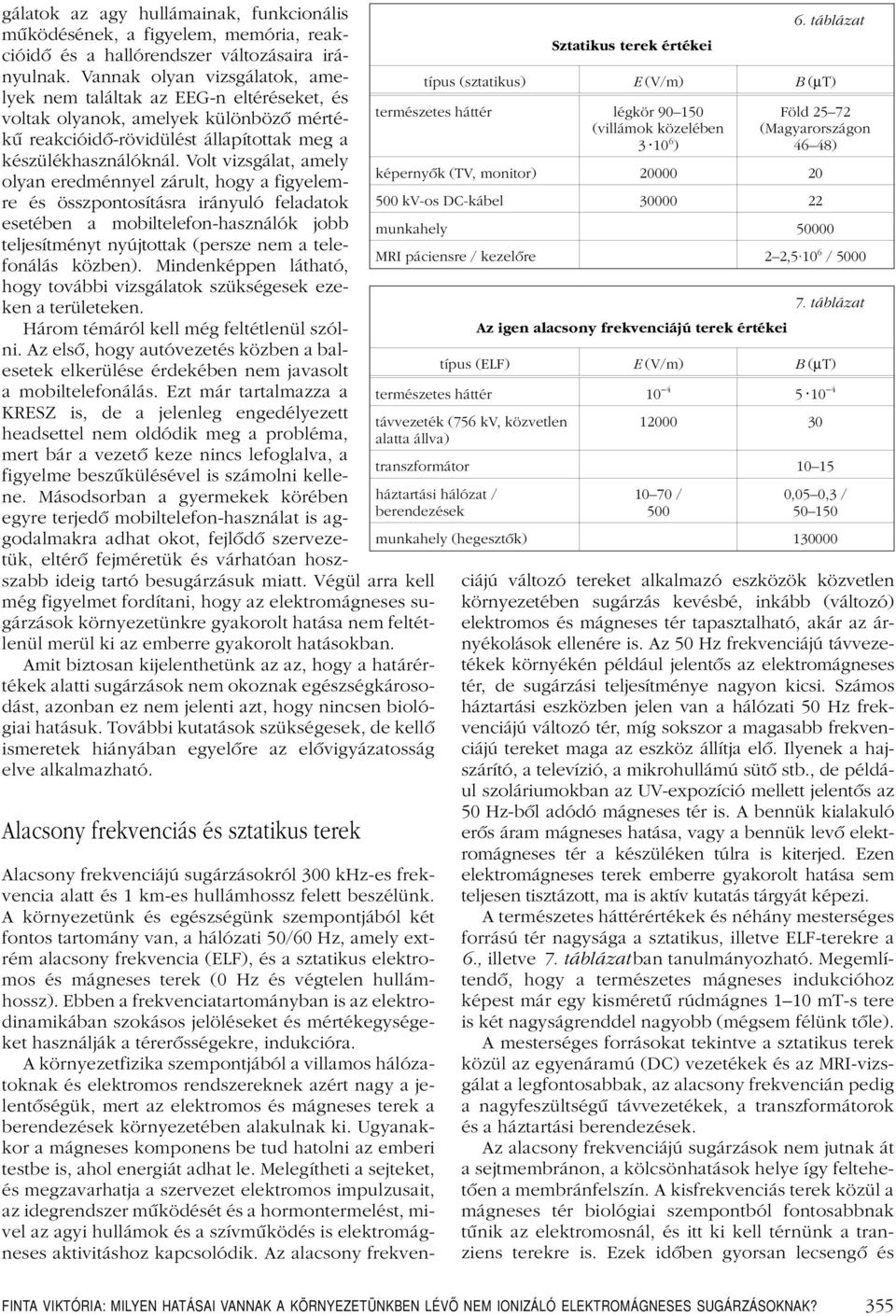 Volt vizsgálat, amely olyan eredménnyel zárult, hogy a figyelemre és összpontosításra irányuló feladatok esetében a mobiltelefon-használók jobb teljesítményt nyújtottak (persze nem a telefonálás