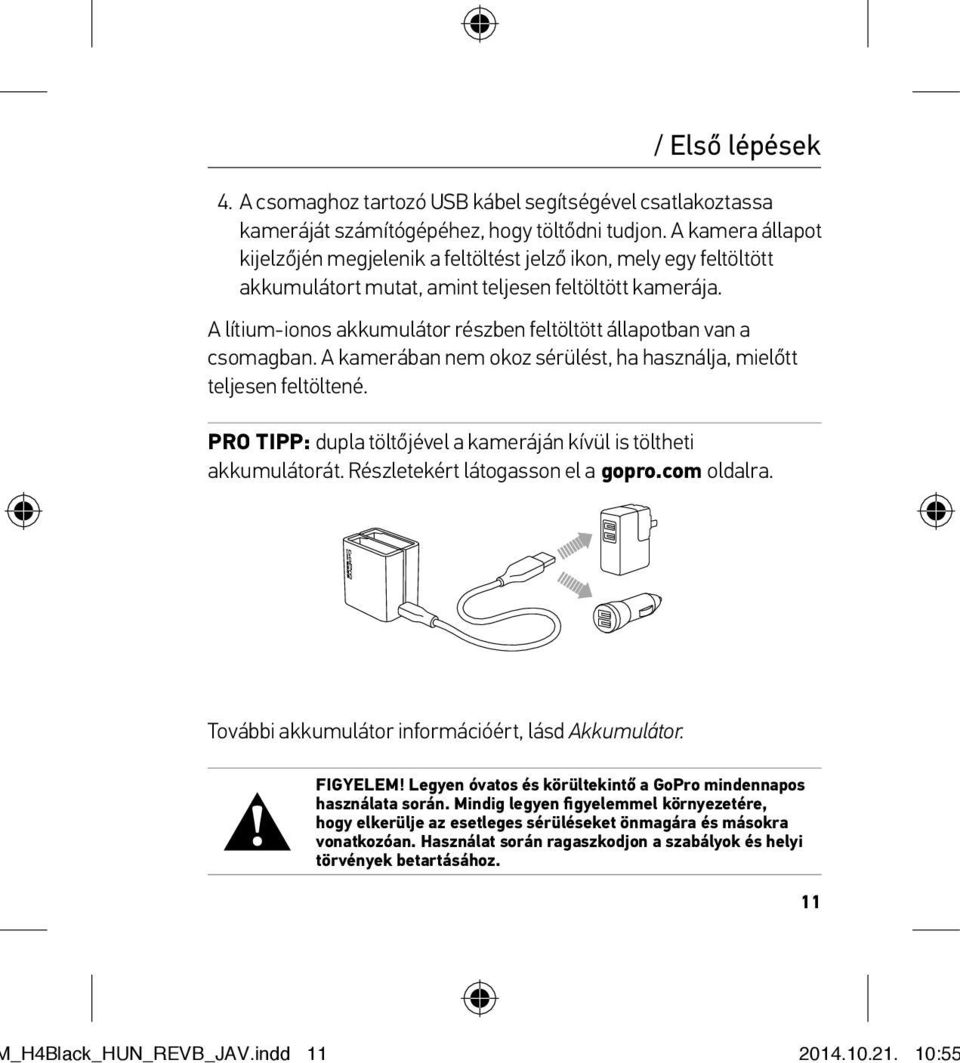 A lítium-ionos akkumulátor részben feltöltött állapotban van a csomagban. A kamerában nem okoz sérülést, ha használja, mielőtt teljesen feltöltené.