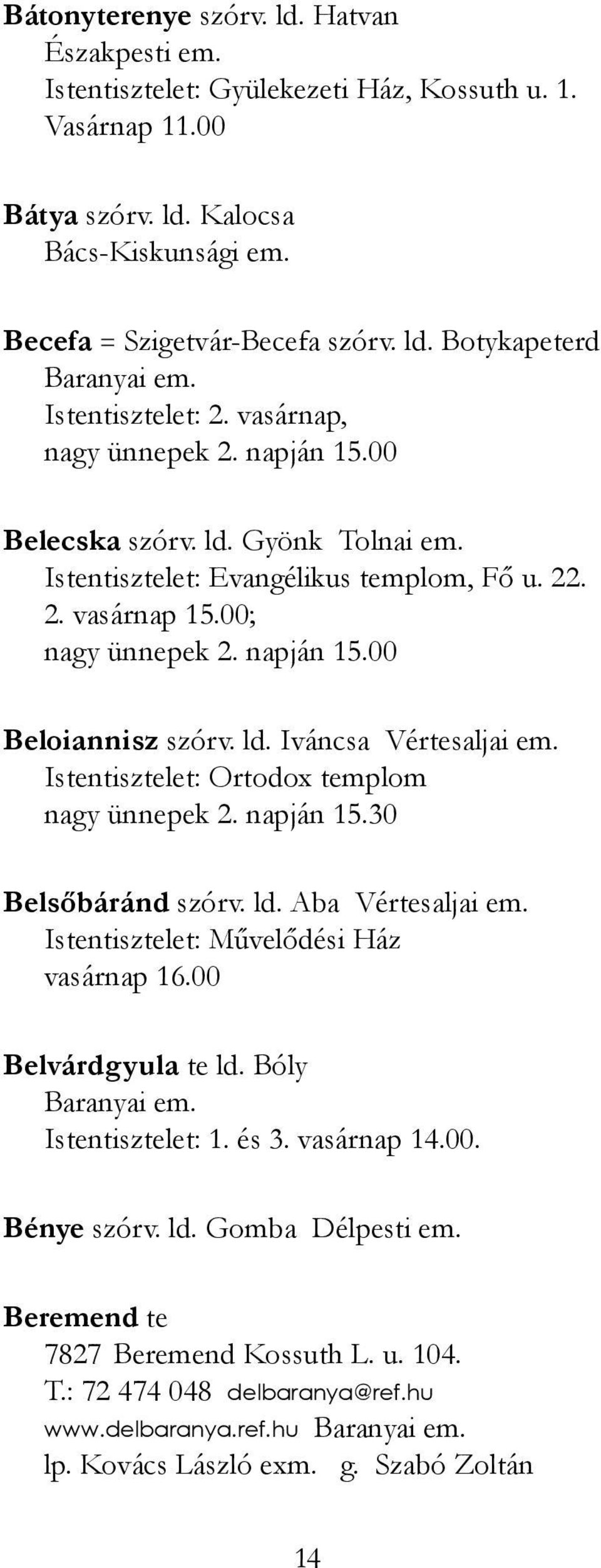 Istentisztelet: Ortodox templom nagy ünnepek 2. napján 15.30 Belsőbáránd szórv. ld. Aba Vértesaljai em. Istentisztelet: Művelődési Ház vasárnap 16.00 Belvárdgyula te ld. Bóly Istentisztelet: 1. és 3.