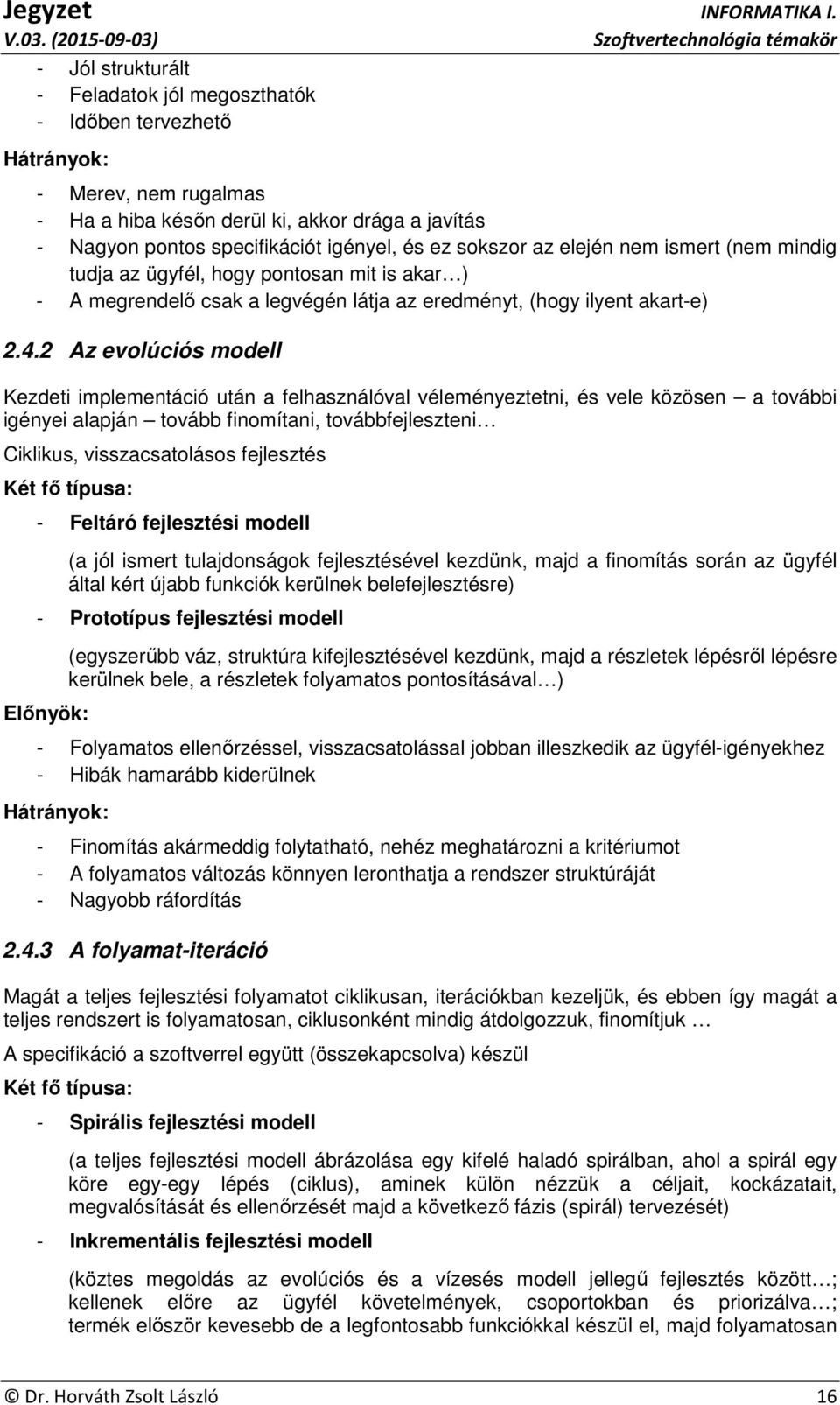 2 Az evolúciós modell Kezdeti implementáció után a felhasználóval véleményeztetni, és vele közösen a további igényei alapján tovább finomítani, továbbfejleszteni Ciklikus, visszacsatolásos fejlesztés