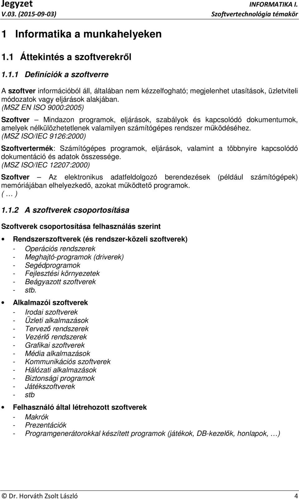 (MSZ ISO/IEC 9126:2000) Szoftvertermék: Számítógépes programok, eljárások, valamint a többnyire kapcsolódó dokumentáció és adatok összessége.