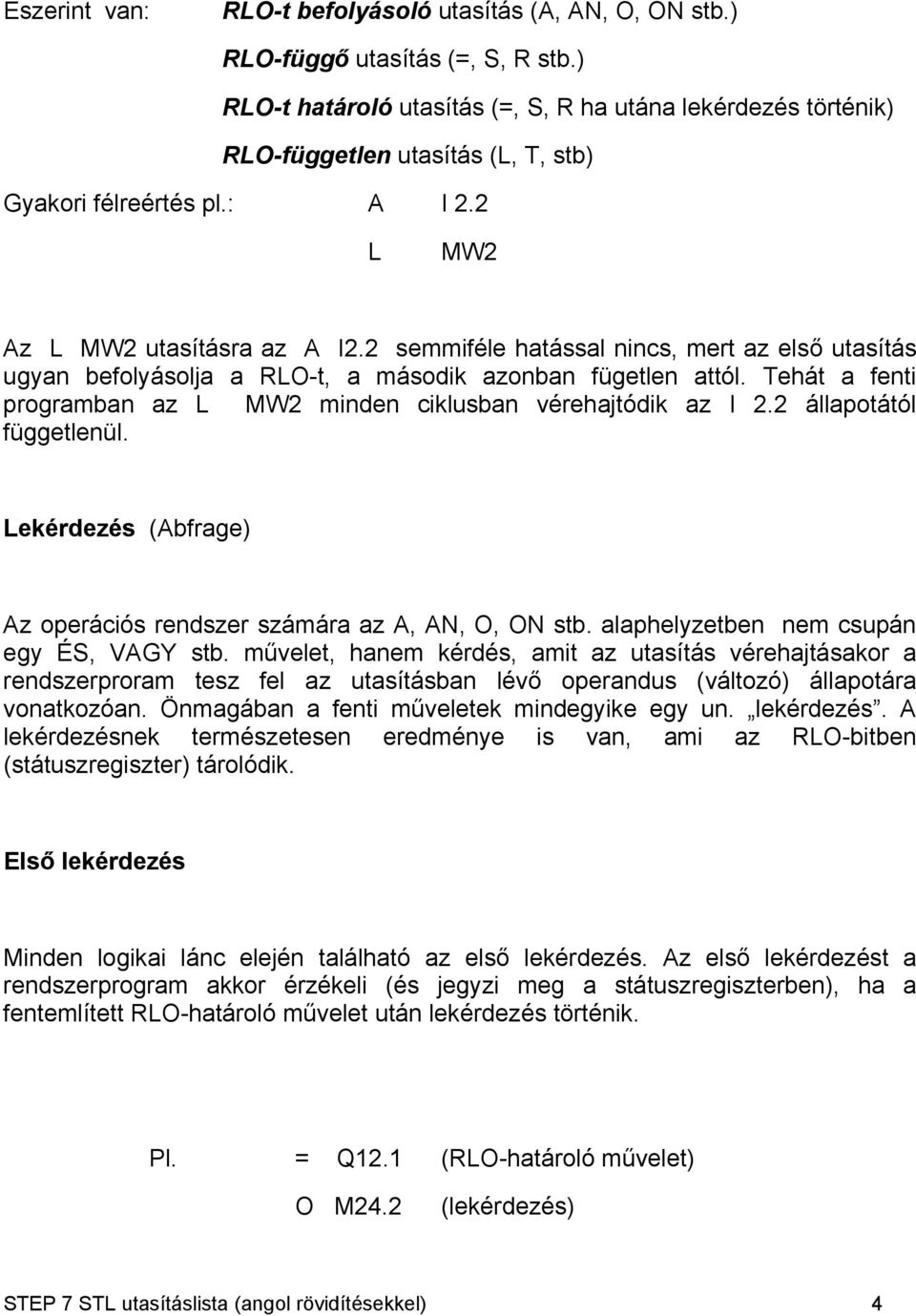 2 semmiféle hatással nincs, mert az első utasítás ugyan befolyásolja a RLO-t, a második azonban fügetlen attól. Tehát a fenti programban az L MW2 minden ciklusban vérehajtódik az I 2.