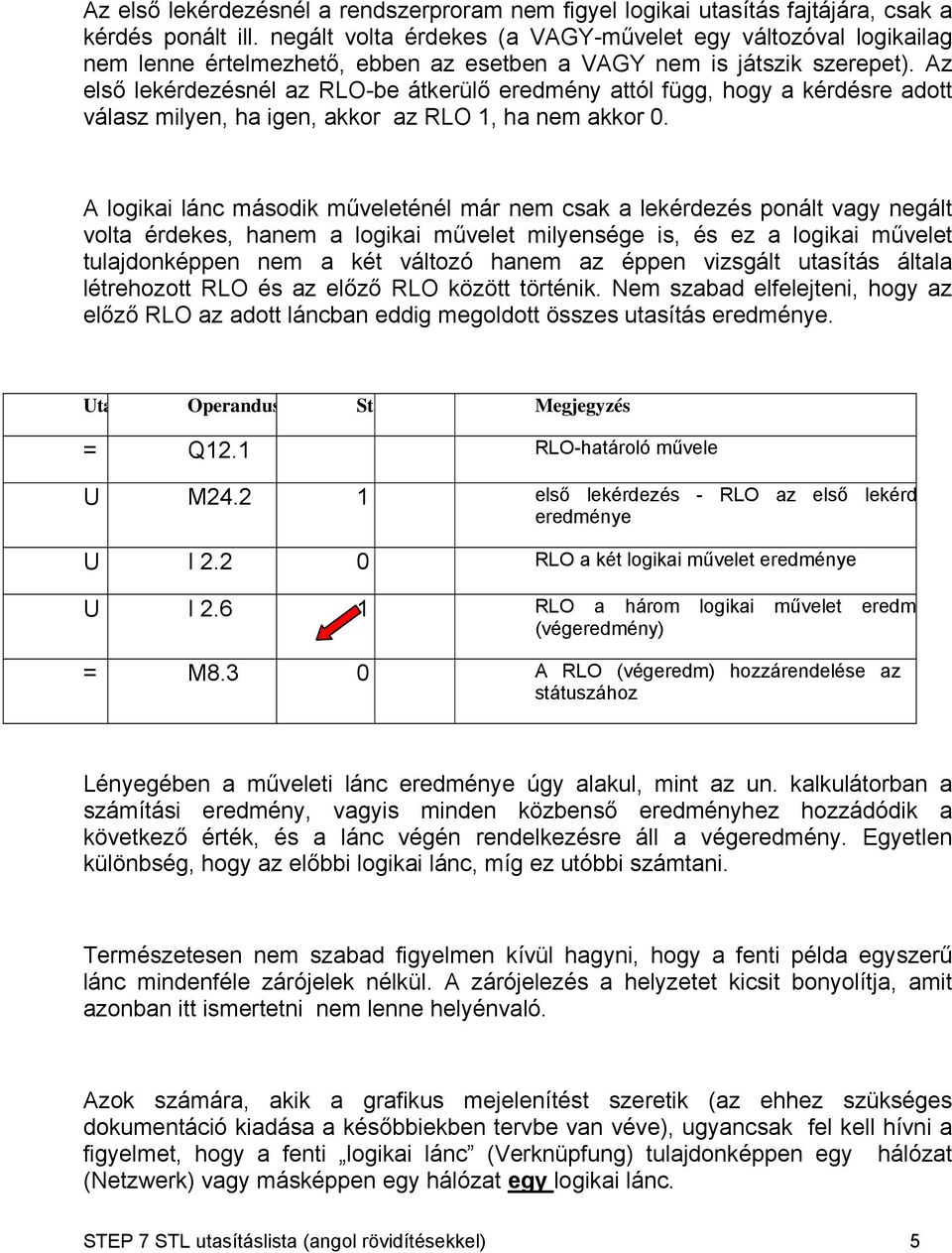 Az első lekérdezésnél az RLO-be átkerülő eredmény attól függ, hogy a kérdésre adott válasz milyen, ha igen, akkor az RLO 1, ha nem akkor 0.