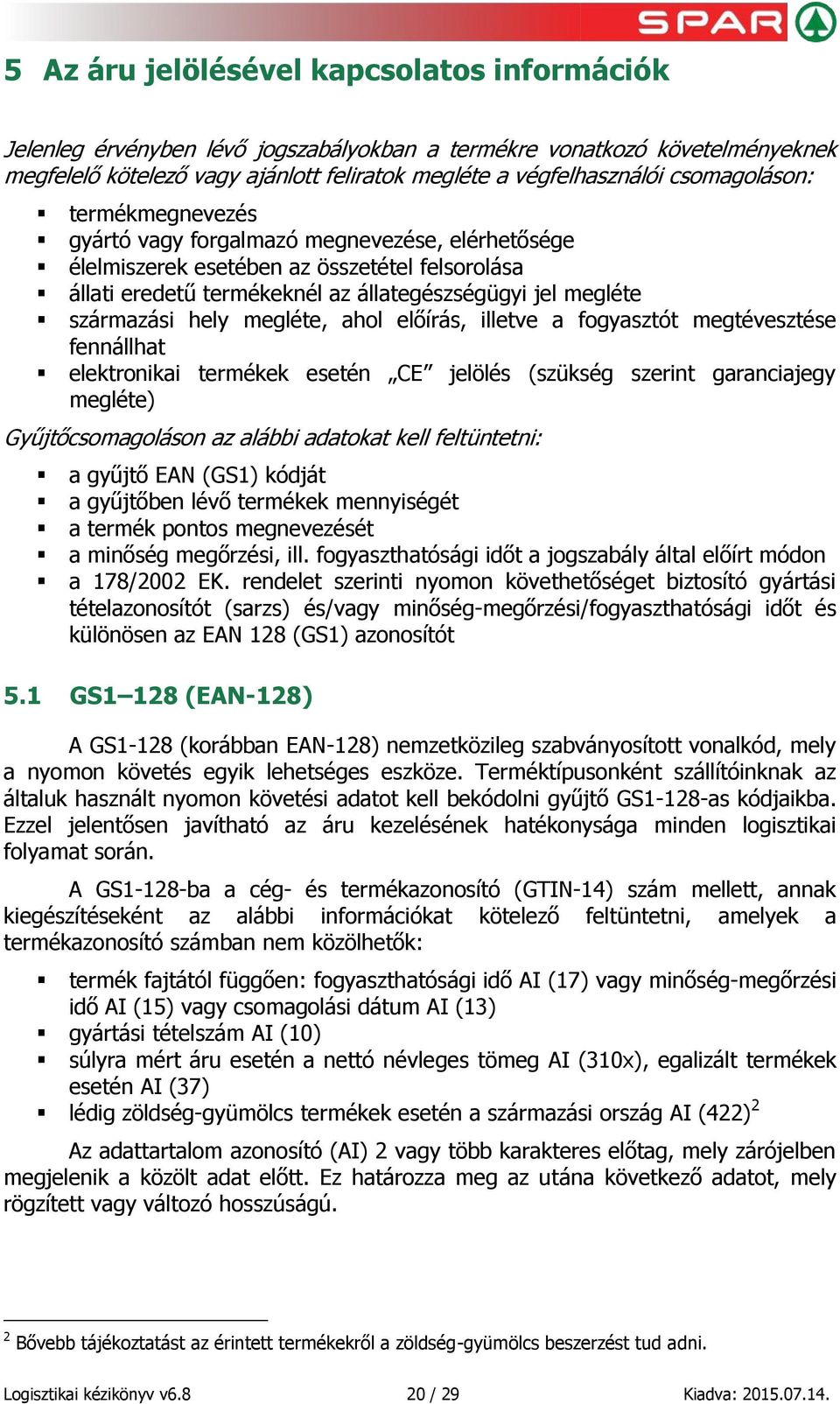 hely megléte, ahol előírás, illetve a fogyasztót megtévesztése fennállhat elektronikai termékek esetén CE jelölés (szükség szerint garanciajegy megléte) Gyűjtőcsomagoláson az alábbi adatokat kell