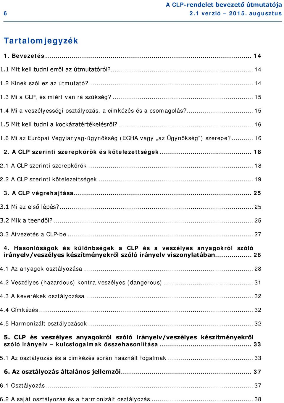 A CLP szerinti szerepkörök és kötelezettségek... 18 2.1 A CLP szerinti szerepkörök... 18 2.2 A CLP szerinti kötelezettségek... 19 3. A CLP végrehajtása... 25 3.1 Mi az első lépés?... 25 3.2 Mik a teendői?