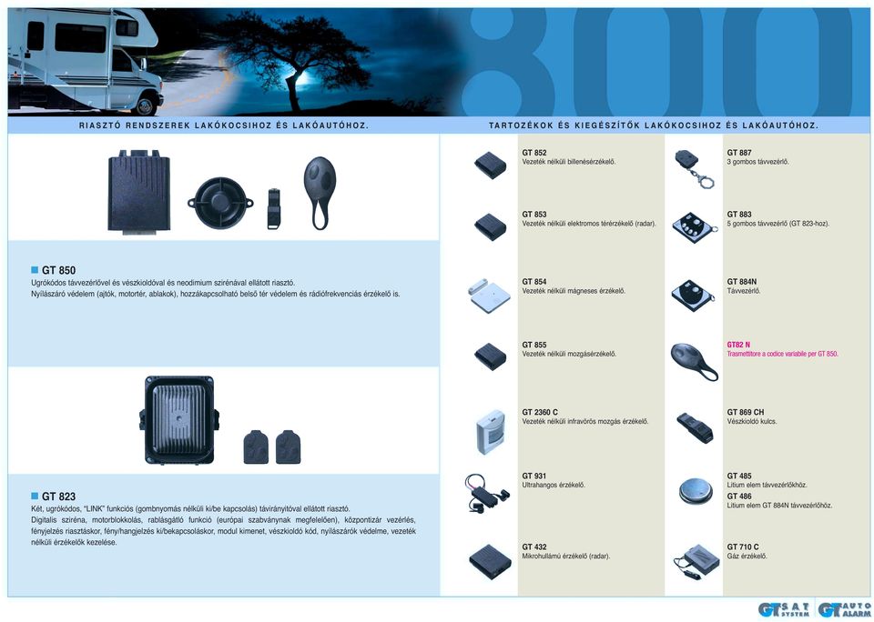 Nyílászáró védelem (ajtók, motortér, ablakok), hozzákapcsolható belső tér védelem és rádiófrekvenciás érzékelő is. GT 854 Vezeték nélküli mágneses érzékelő. GT 884N Távvezérlő.