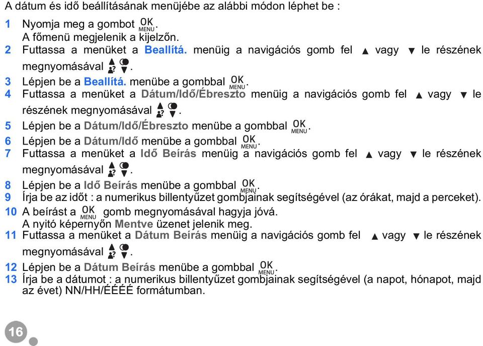 4 Futtassa a menüket a Dátum/Id /Ébreszto menüig a navigációs gomb fel vagy le részének megnyomásával. 5 Lépjen be a Dátum/Id /Ébreszto menübe a gombbal. 6 Lépjen be a Dátum/Id menübe a gombbal.