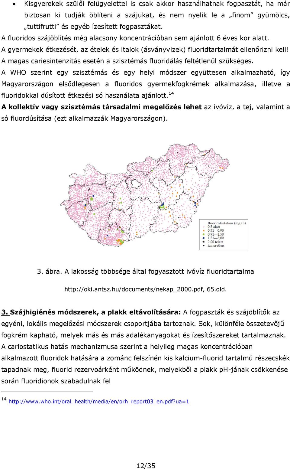 A magas cariesintenzitás esetén a szisztémás fluoridálás feltétlenül szükséges.