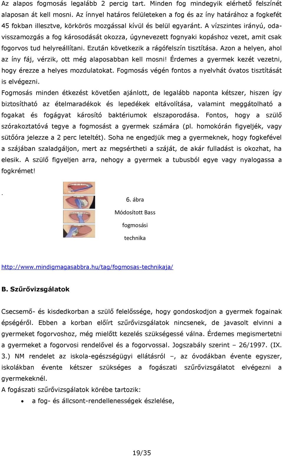 A vízszintes irányú, odavisszamozgás a fog károsodását okozza, úgynevezett fognyaki kopáshoz vezet, amit csak fogorvos tud helyreállítani. Ezután következik a rágófelszín tisztítása.