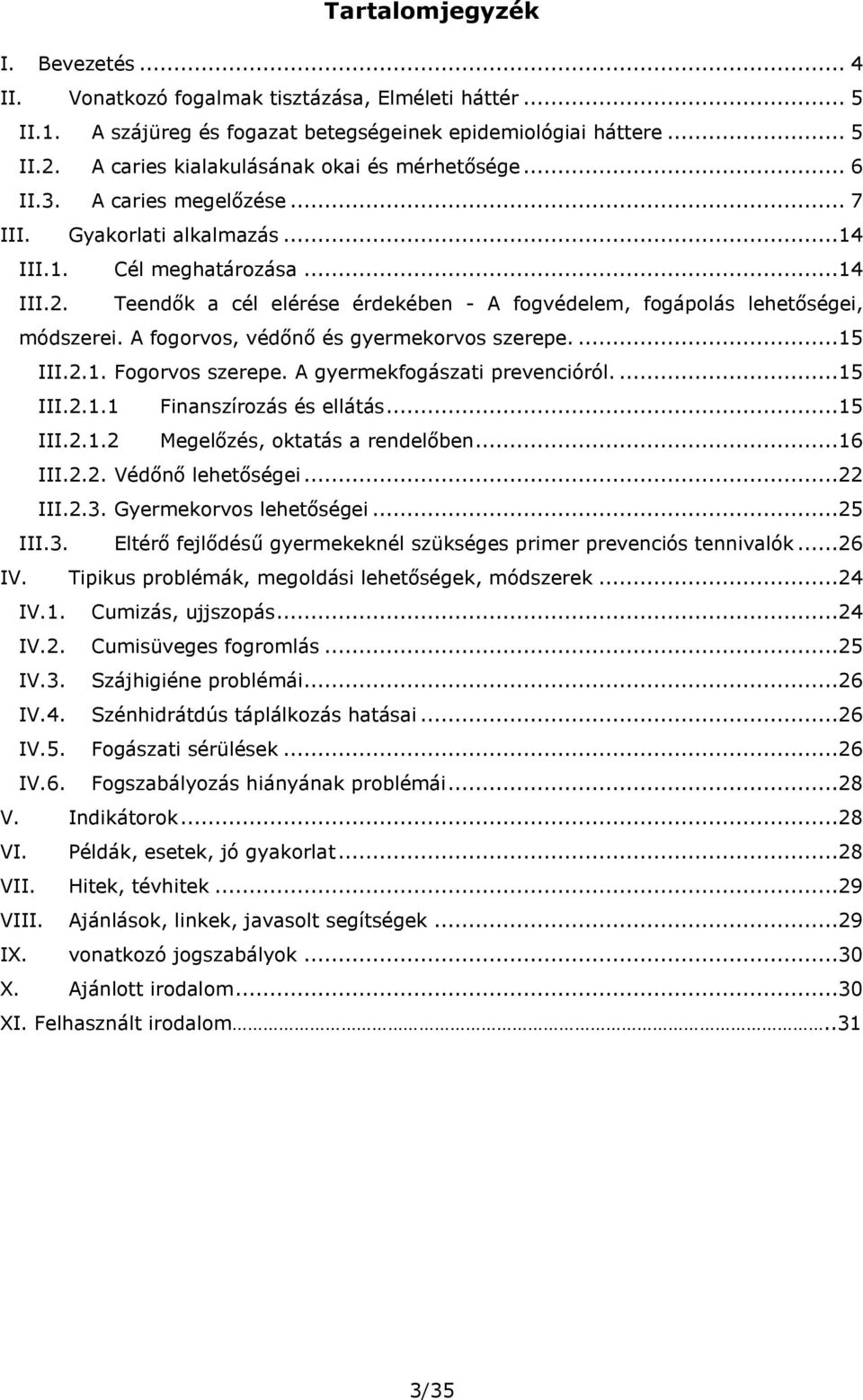 Teendők a cél elérése érdekében - A fogvédelem, fogápolás lehetőségei, módszerei. A fogorvos, védőnő és gyermekorvos szerepe....15 III.2.1. Fogorvos szerepe. A gyermekfogászati prevencióról....15 III.2.1.1 Finanszírozás és ellátás.