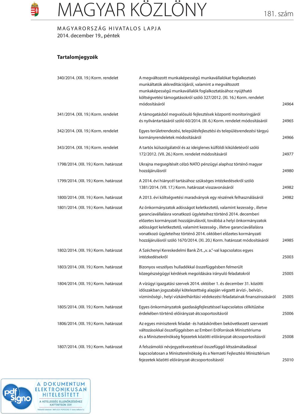 támogatásokról szóló 327/2012. (XI. 16.) Korm. rendelet módosításáról 24964 341/2014. (XII. 19.) Korm. rendelet A támogatásból megvalósuló fejlesztések központi monitoringjáról és nyilvántartásáról szóló 60/2014.