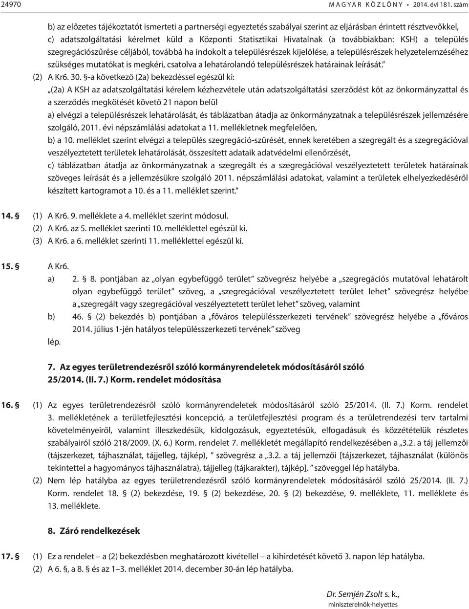 továbbiakban: KSH) a település szegregációszűrése céljából, továbbá ha indokolt a településrészek kijelölése, a településrészek helyzetelemzéséhez szükséges mutatókat is megkéri, csatolva a