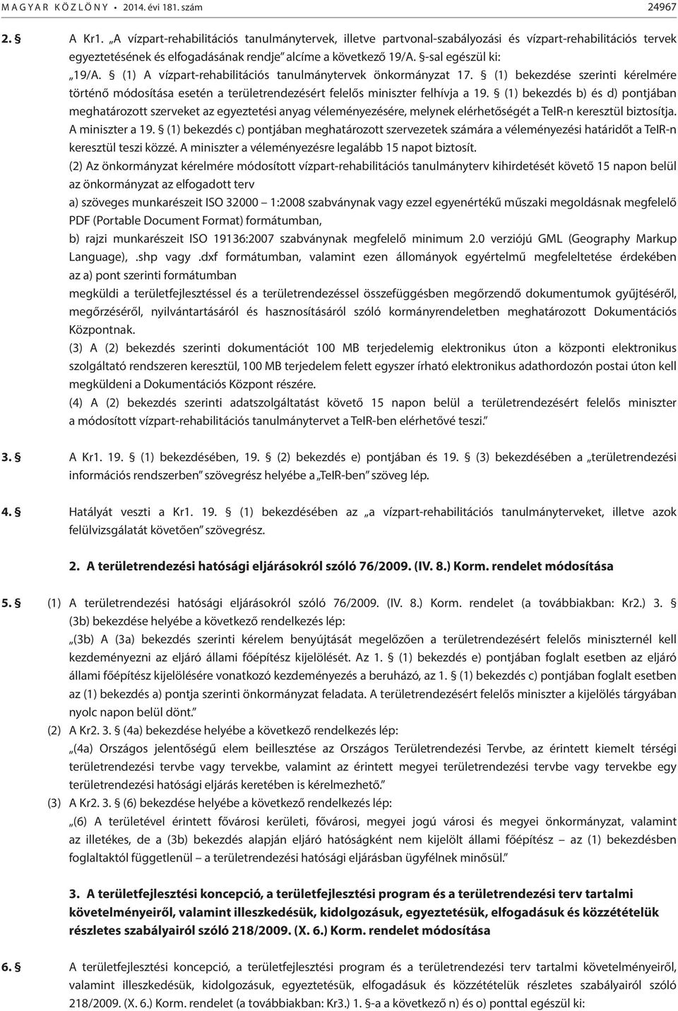 (1) A vízpart-rehabilitációs tanulmánytervek önkormányzat 17. (1) bekezdése szerinti kérelmére történő módosítása esetén a területrendezésért felelős miniszter felhívja a 19.