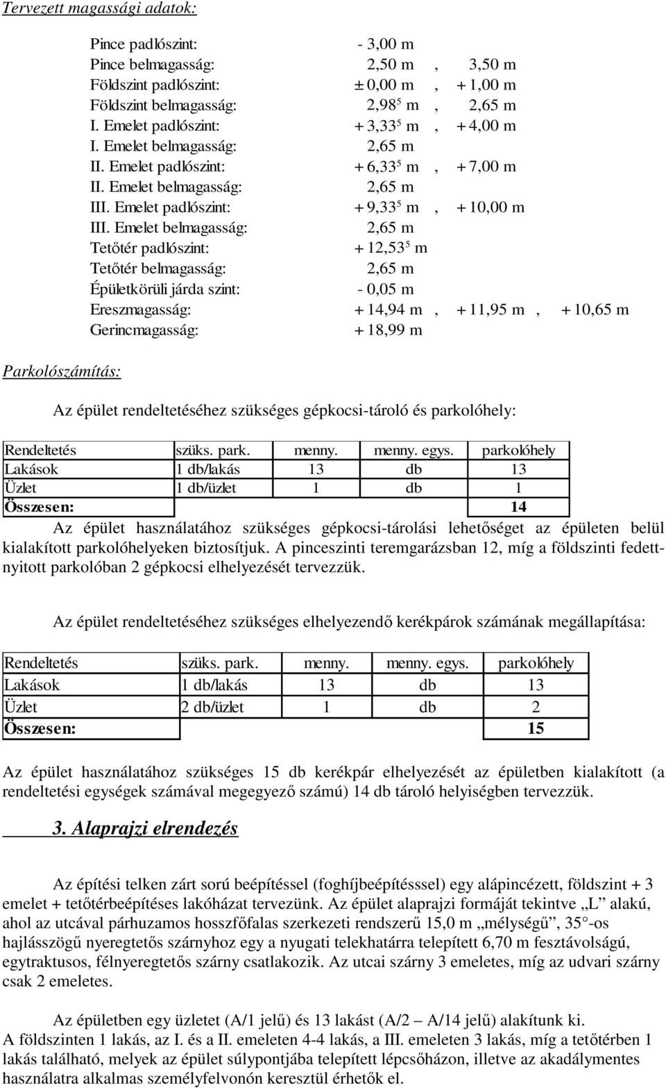 Emelet belmagasság: 2,65 m Tetőtér padlószint: + 12,53 5 m Tetőtér belmagasság: 2,65 m Épületkörüli járda szint: - 0,05 m Ereszmagasság: + 14,94 m, + 11,95 m, + 10,65 m Gerincmagasság: + 18,99 m Az