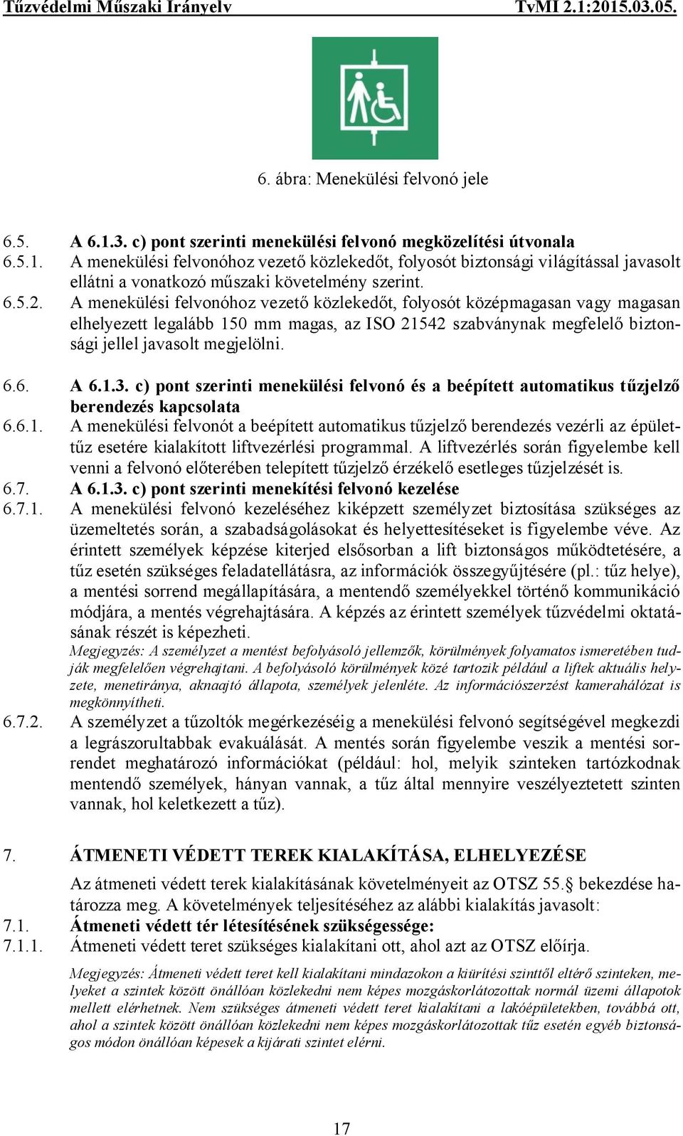 1.3. c) pont szerinti menekülési felvonó és a beépített automatikus tűzjelző berendezés kapcsolata 6.6.1. A menekülési felvonót a beépített automatikus tűzjelző berendezés vezérli az épülettűz esetére kialakított liftvezérlési programmal.