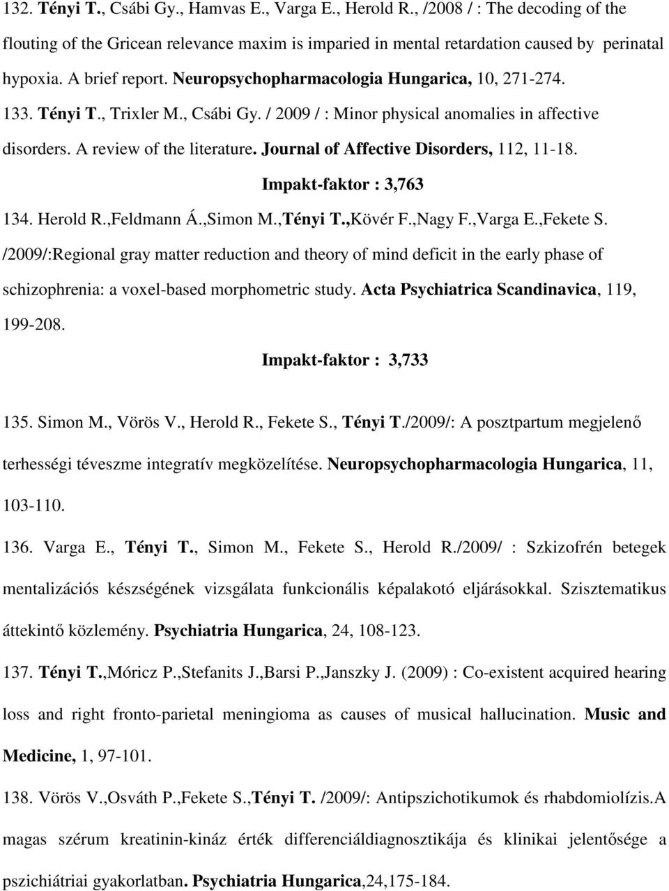 Journal of Affective Disorders, 112, 11-18. Impakt-faktor : 3,763 134. Herold R.,Feldmann Á.,Simon M.,Tényi T.,Kövér F.,Nagy F.,Varga E.,Fekete S.