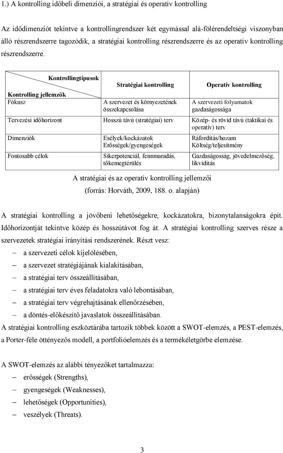 Kontrolling jellemzők Fókusz Kontrollingtípusok Stratégiai kontrolling A szervezet és környezetének összekapcsolása Operatív kontrolling A szervezeti folyamatok gazdaságossága Tervezési időhorizont