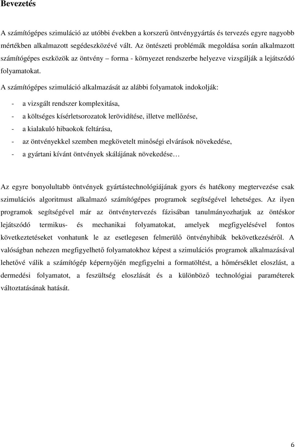 A számítógépes szimuláció alkalmazását az alábbi folyamatok indokolják: - a vizsgált rendszer komplexitása, - a költséges kísérletsorozatok lerövidítése, illetve mellőzése, - a kialakuló hibaokok