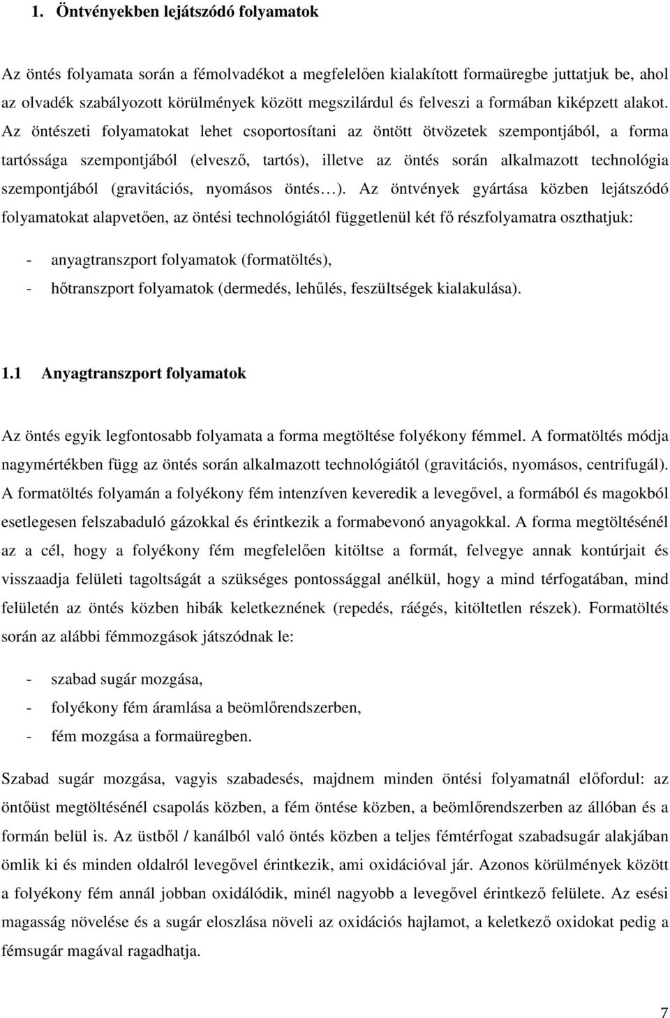 Az öntészeti folyamatokat lehet csoportosítani az öntött ötvözetek szempontjából, a forma tartóssága szempontjából (elvesző, tartós), illetve az öntés során alkalmazott technológia szempontjából