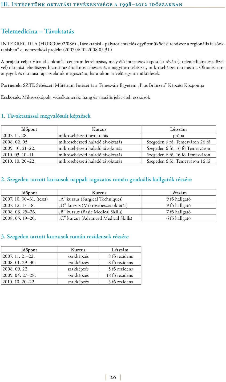 ) A projekt célja: Virtuális oktatási centrum létrehozása, mely élő internetes kapcsolat révén (a telemedicina eszközeivel) oktatási lehetőséget biztosít az általános sebészet és a nagyított