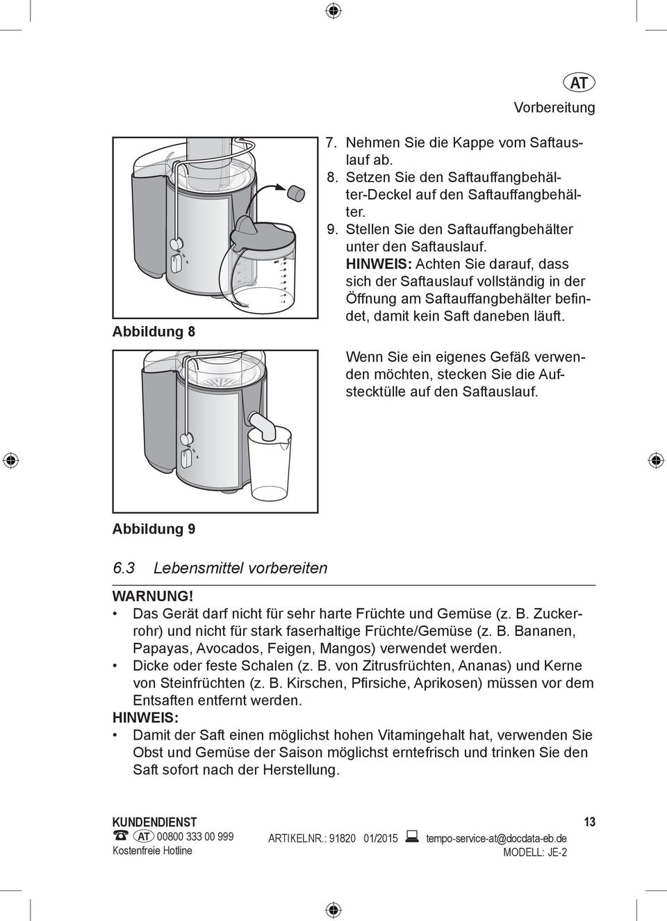 HINWEIS: Achten Sie darauf, dass sich der Saftauslauf vollständig in der Öffnung am Saftauffangbehälter befi n- det, damit kein Saft daneben läuft.